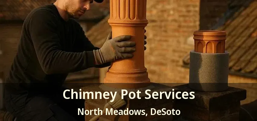 Chimney Pot Services North Meadows, DeSoto - TX