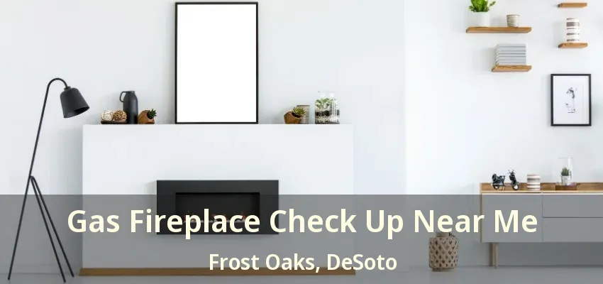 Gas Fireplace Check Up Near Me Frost Oaks, DeSoto - TX