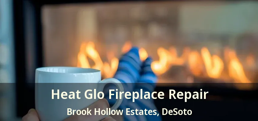 Heat Glo Fireplace Repair Brook Hollow Estates, DeSoto - TX