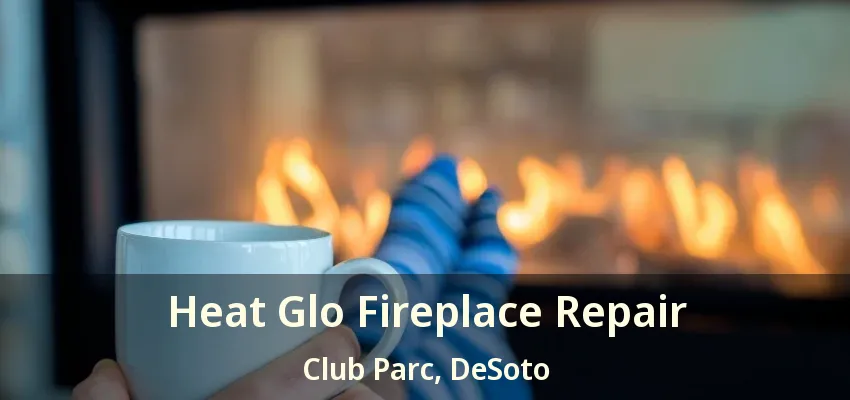 Heat Glo Fireplace Repair Club Parc, DeSoto - TX