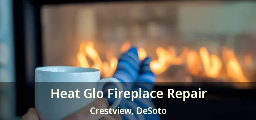Heat Glo Fireplace Repair Crestview, DeSoto - TX