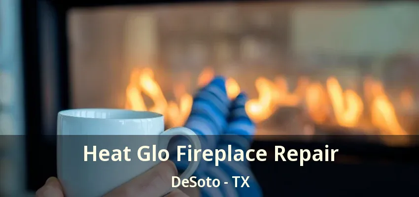 Heat Glo Fireplace Repair DeSoto - TX