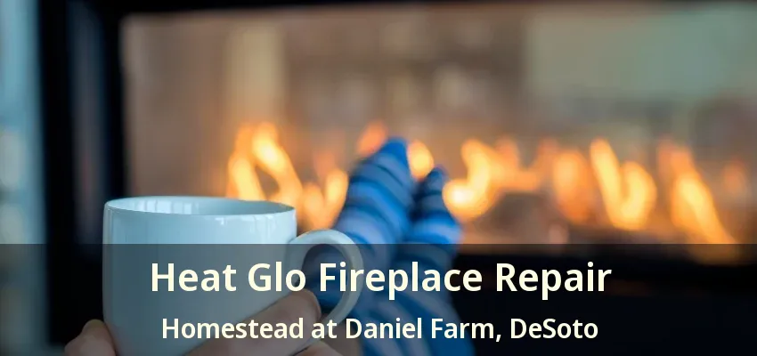 Heat Glo Fireplace Repair Homestead at Daniel Farm, DeSoto - TX