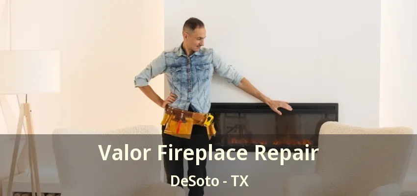 Valor Fireplace Repair DeSoto - TX