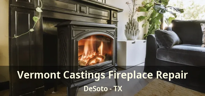 Vermont Castings Fireplace Repair DeSoto - TX