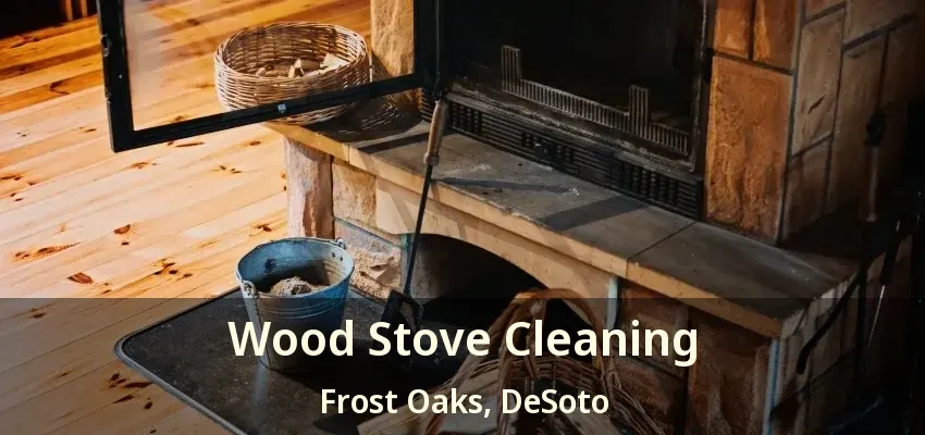 Wood Stove Cleaning Frost Oaks, DeSoto - TX
